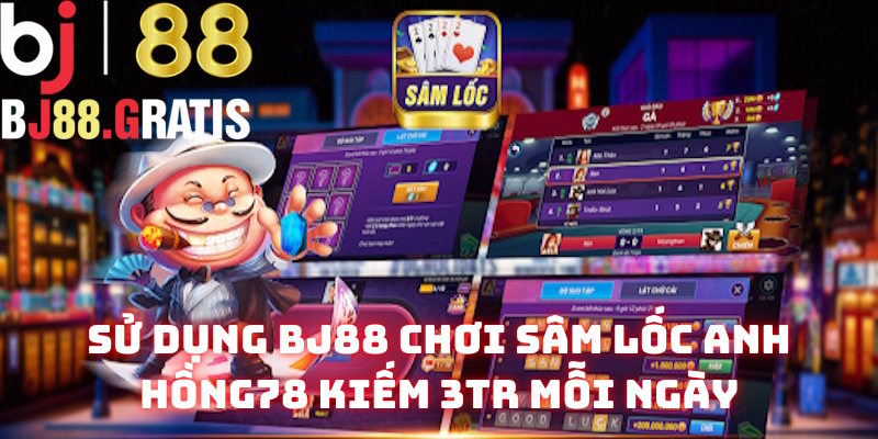 Sử dụng BJ88 chơi Sâm Lốc anh Hồng78 kiếm 3tr mỗi ngày
